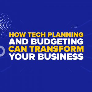 How Tech Planning and Budgeting Can Transform Your Business