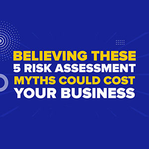 Believing These 5 Risk Assessment Myths Could Cost Your Business