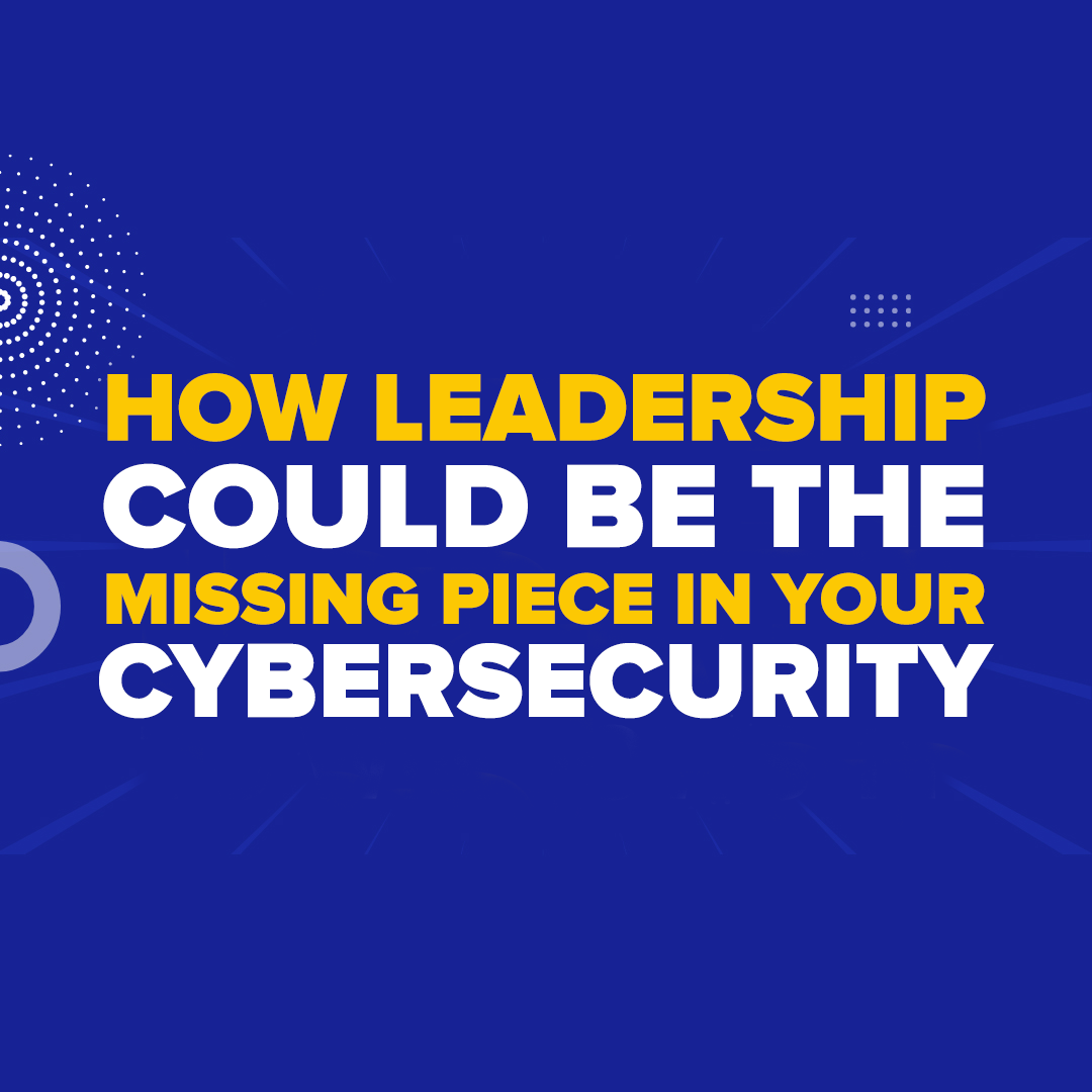 How Leadership Could Be the Missing Piece in Your Cybersecurity
