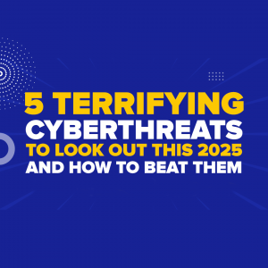 5 Terrifying Cyberthreats To Look Out For This 2025 And How To Beat Them