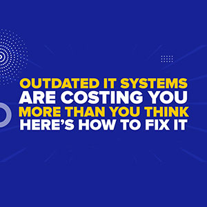 Outdated IT Systems Are Costing You More Than You Think—Here’s How to Fix It