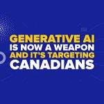 Generative AI Is Now a Weapon—and It’s Targeting Canadians