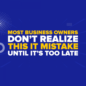 Most Business Owners Don’t Realize This IT Mistake Until It’s Too Late