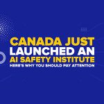 Canada Just Launched an AI Safety Institute—Here’s Why You Should Pay Attention