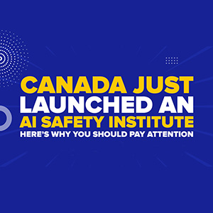 Canada Just Launched an AI Safety Institute—Here’s Why You Should Pay Attention
