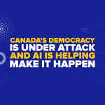 Canada’s Democracy Is Under Attack—And AI Is Helping Make It Happen