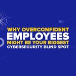 Why Overconfident Employees Might Be Your Biggest Cybersecurity Blind Spot