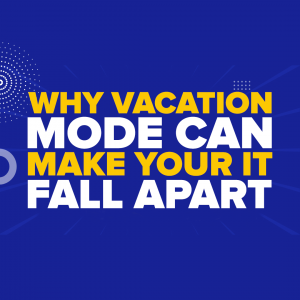 Why Vacation Mode Can Make Your IT Fall Apart