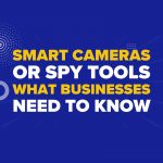 Smart Cameras or Spy Tools? What Businesses Need to Know