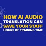 How AI Audio Translation Can Save Your Staff Hours of Training Time