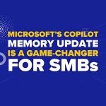 Microsoft Copilot’s Memory Update Is a Game-Changer for SMBs