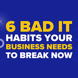 6 Bad IT Habits Your Business Needs to Break Now