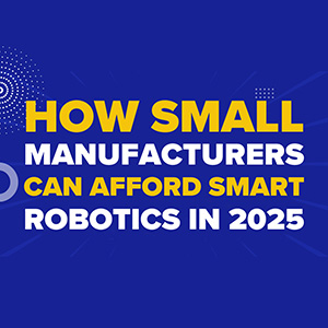 How Small Manufacturers Can Afford Smart Robotics in 2025