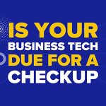 Is Your Business Tech Due for a Checkup?